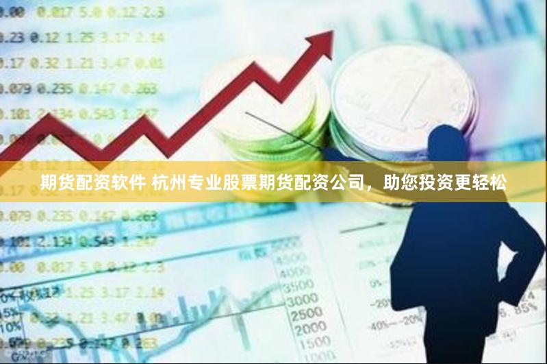 期货配资软件 杭州专业股票期货配资公司，助您投资更轻松