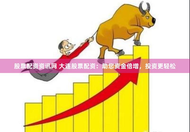股票配资资讯网 大连股票配资：助您资金倍增，投资更轻松