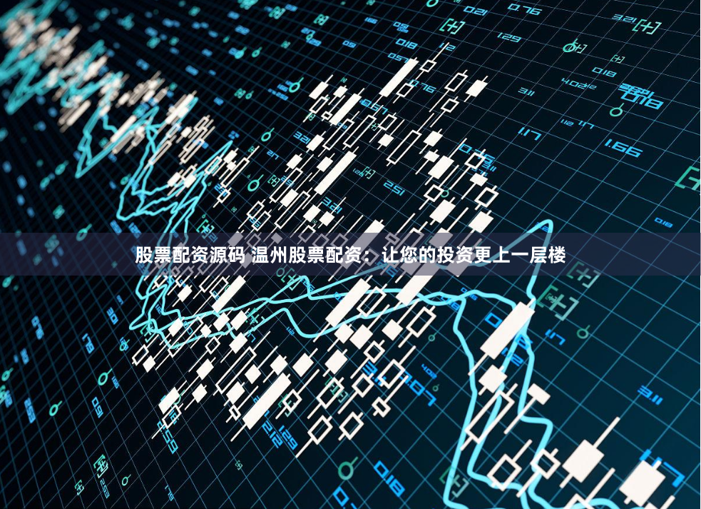 股票配资源码 温州股票配资：让您的投资更上一层楼