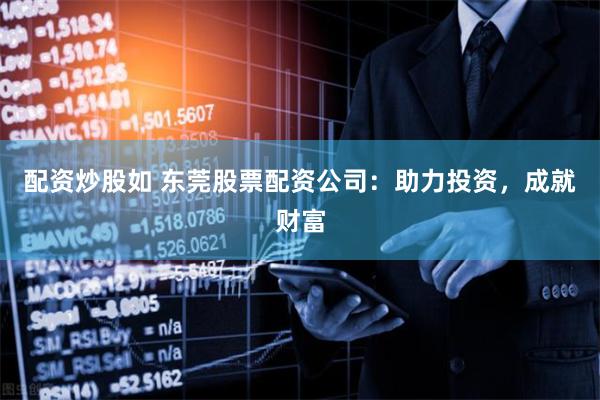 配资炒股如 东莞股票配资公司：助力投资，成就财富