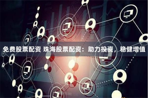 免费股票配资 珠海股票配资：助力投资，稳健增值
