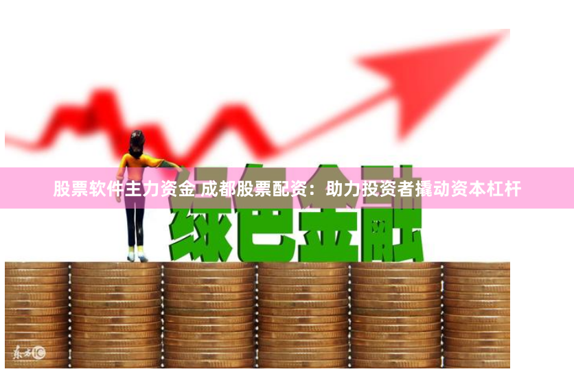 股票软件主力资金 成都股票配资：助力投资者撬动资本杠杆