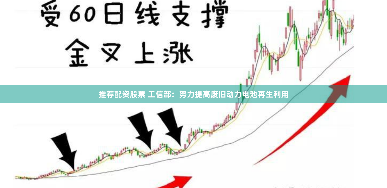 推荐配资股票 工信部：努力提高废旧动力电池再生利用