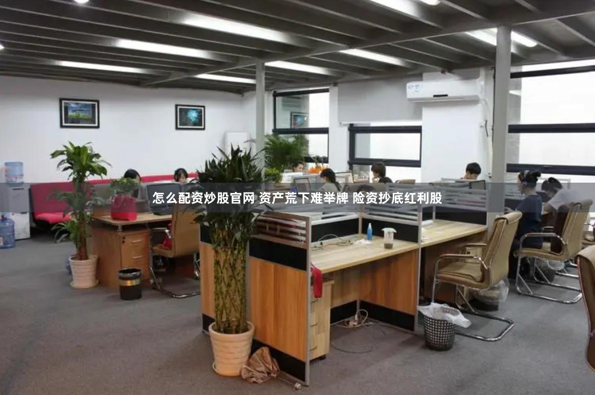 怎么配资炒股官网 资产荒下难举牌 险资抄底红利股