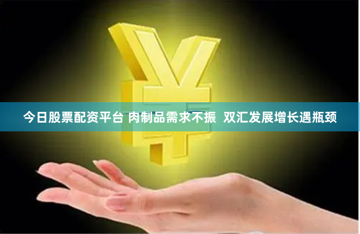 今日股票配资平台 肉制品需求不振  双汇发展增长遇瓶颈