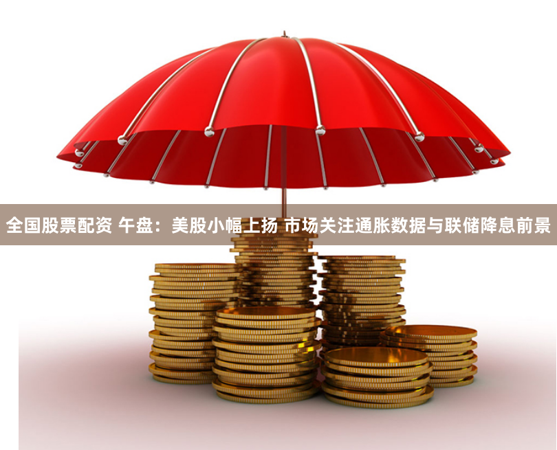 全国股票配资 午盘：美股小幅上扬 市场关注通胀数据与联储降息前景