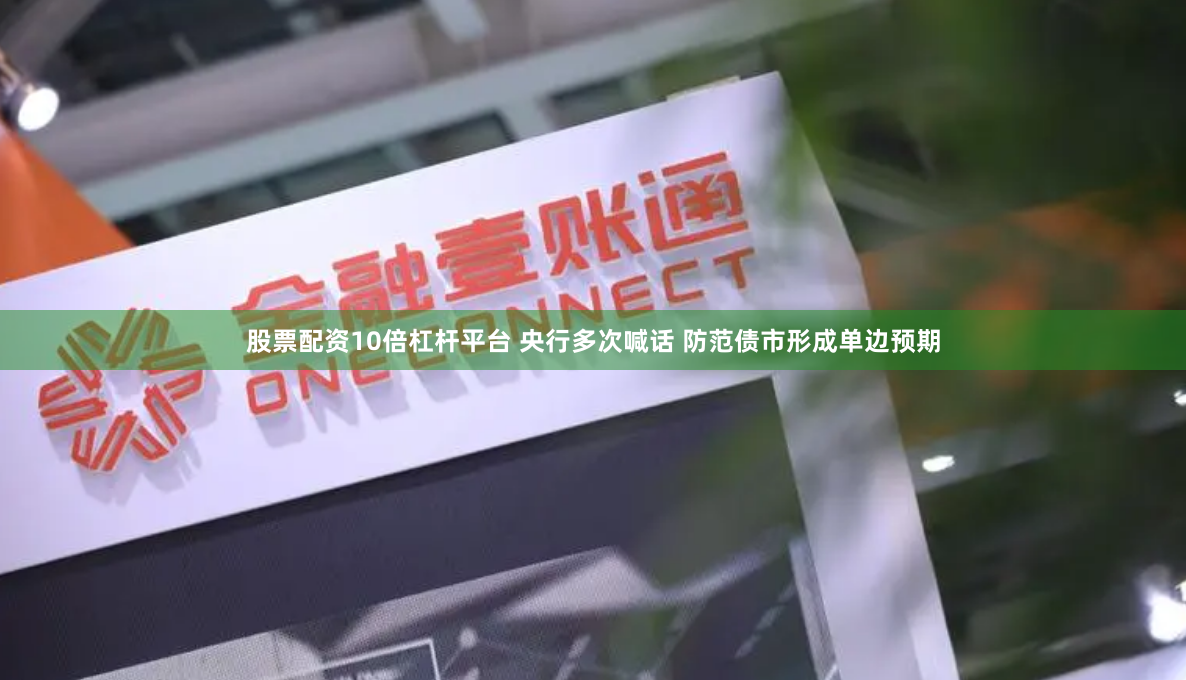 股票配资10倍杠杆平台 央行多次喊话 防范债市形成单边预期