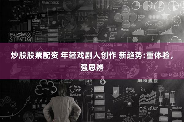 炒股股票配资 年轻戏剧人创作 新趋势:重体验，强思辨