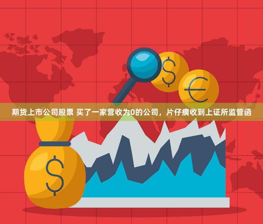 期货上市公司股票 买了一家营收为0的公司，片仔癀收到上证所监管函