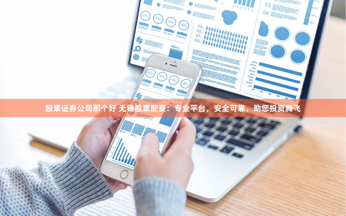 股票证券公司那个好 无锡股票配资：专业平台，安全可靠，助您投资腾飞