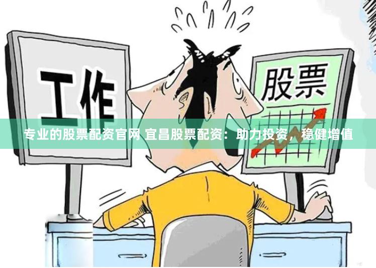 专业的股票配资官网 宜昌股票配资：助力投资，稳健增值
