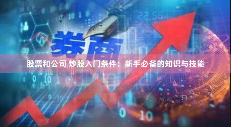 股票和公司 炒股入门条件：新手必备的知识与技能