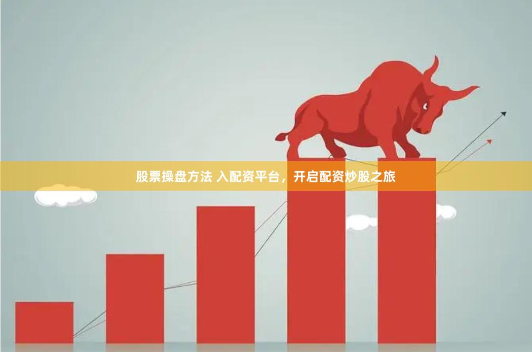 股票操盘方法 入配资平台，开启配资炒股之旅