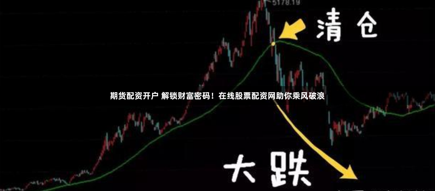 期货配资开户 解锁财富密码！在线股票配资网助你乘风破浪