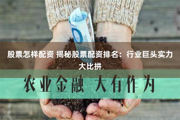 股票怎样配资 揭秘股票配资排名:行业巨头实力大比拼