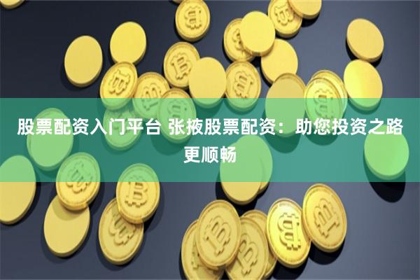 股票配资入门平台 张掖股票配资:助您投资之路更顺畅