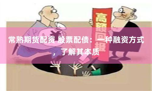 常熟期货配资 股票配债：一种融资方式，了解其本质