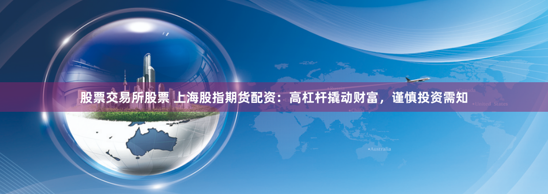 股票交易所股票 上海股指期货配资：高杠杆撬动财富，谨慎投资需知