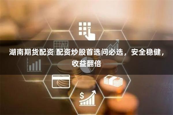 湖南期货配资 配资炒股首选问必选,安全稳健,收益翻倍