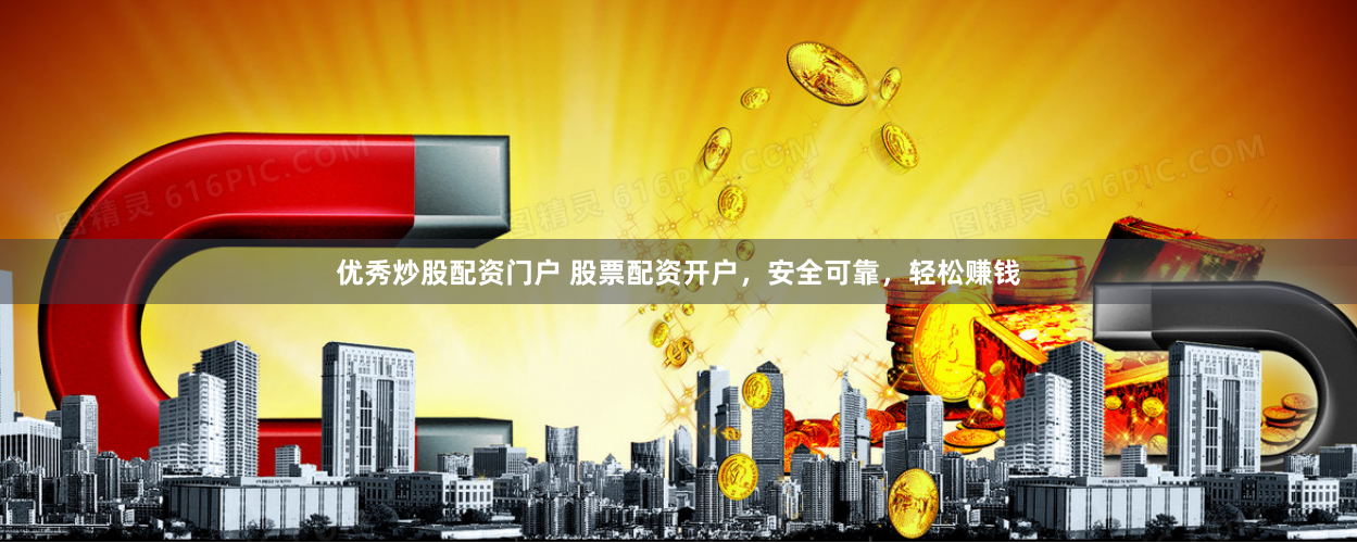 优秀炒股配资门户 股票配资开户,安全可靠,轻松赚钱