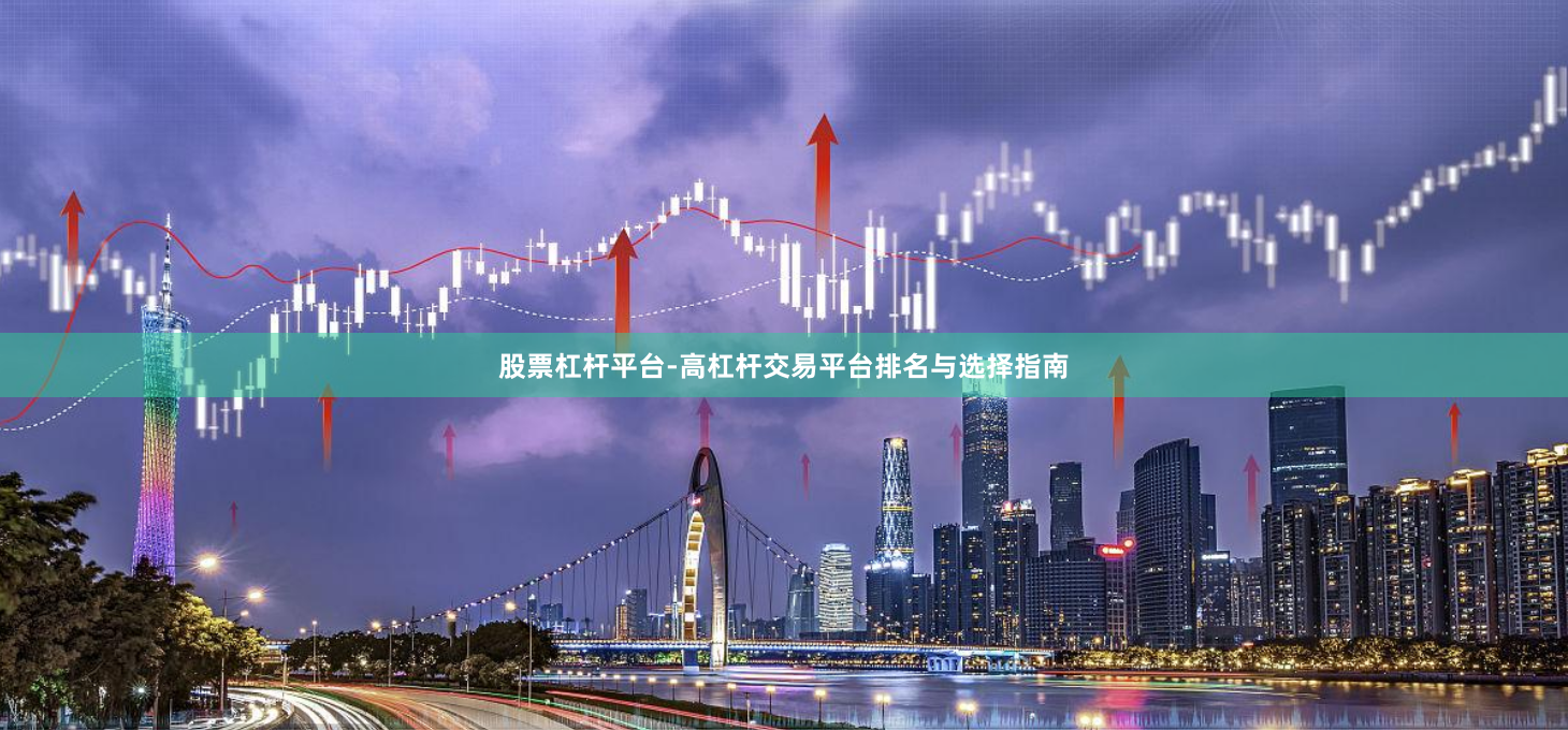 股票杠杆平台-高杠杆交易平台排名与选择指南