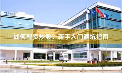 如何配资炒股？新手入门避坑指南