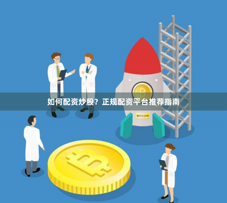 如何配资炒股？正规配资平台推荐指南