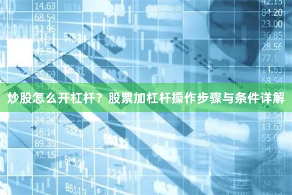 炒股怎么开杠杆？股票加杠杆操作步骤与条件详解