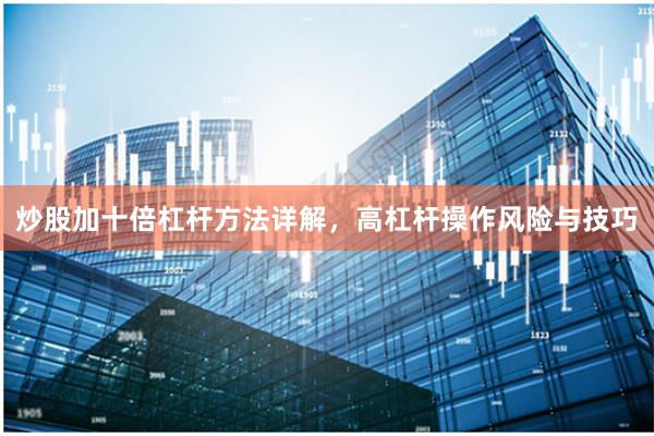 炒股加十倍杠杆方法详解，高杠杆操作风险与技巧
