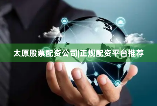 太原股票配资公司|正规配资平台推荐