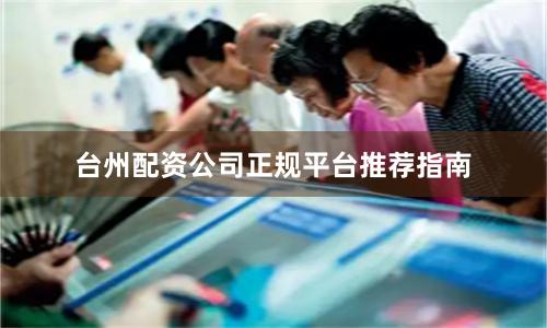 台州配资公司正规平台推荐指南