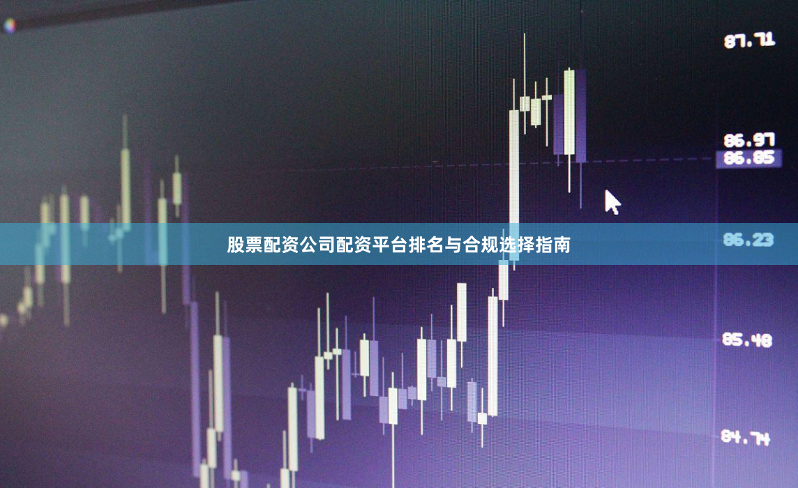 股票配资公司配资平台排名与合规选择指南