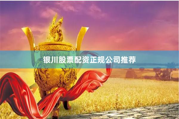 银川股票配资正规公司推荐