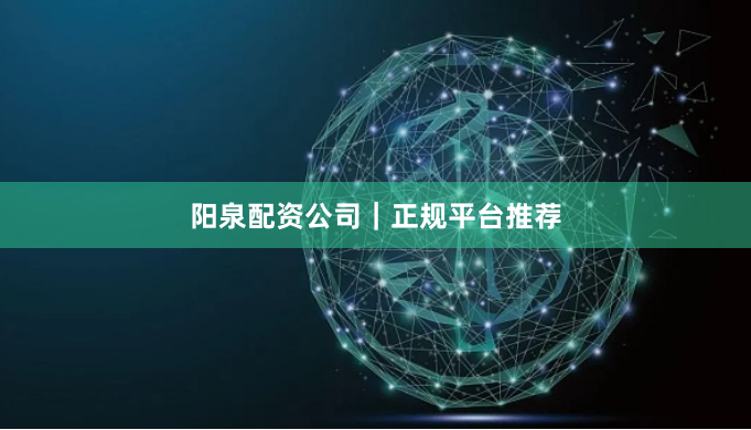 阳泉配资公司｜正规平台推荐