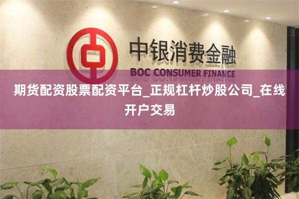 期货配资股票配资平台_正规杠杆炒股公司_在线开户交易