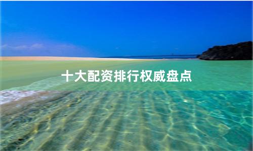 十大配资排行权威盘点