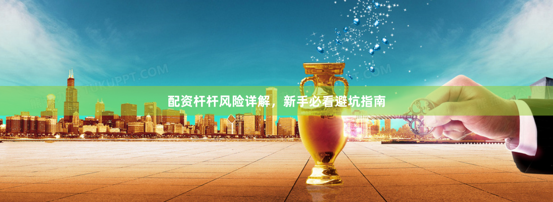 配资杆杆风险详解，新手必看避坑指南