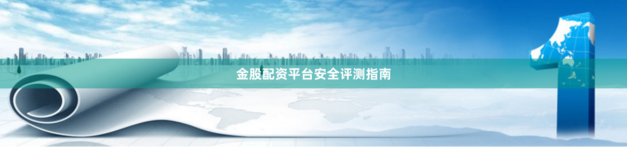 金股配资平台安全评测指南