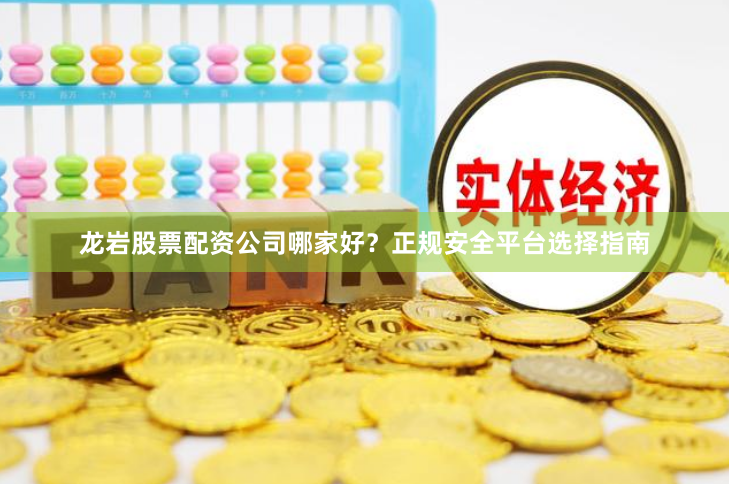 龙岩股票配资公司哪家好？正规安全平台选择指南