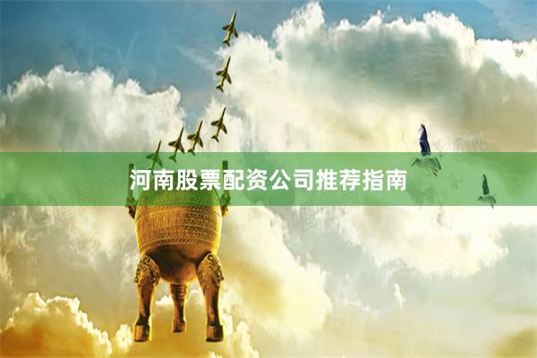 河南股票配资公司推荐指南