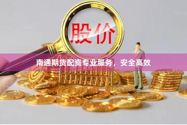 南通期货配资专业服务，安全高效