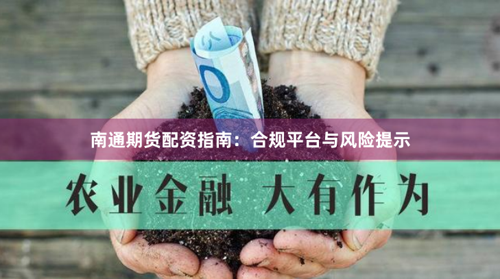 南通期货配资指南：合规平台与风险提示