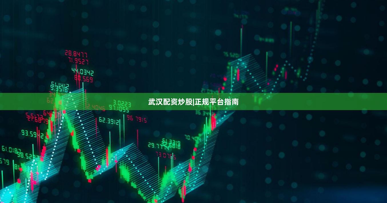 武汉配资炒股|正规平台指南