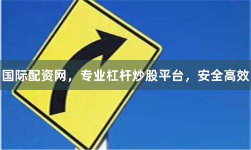 国际配资网，专业杠杆炒股平台，安全高效