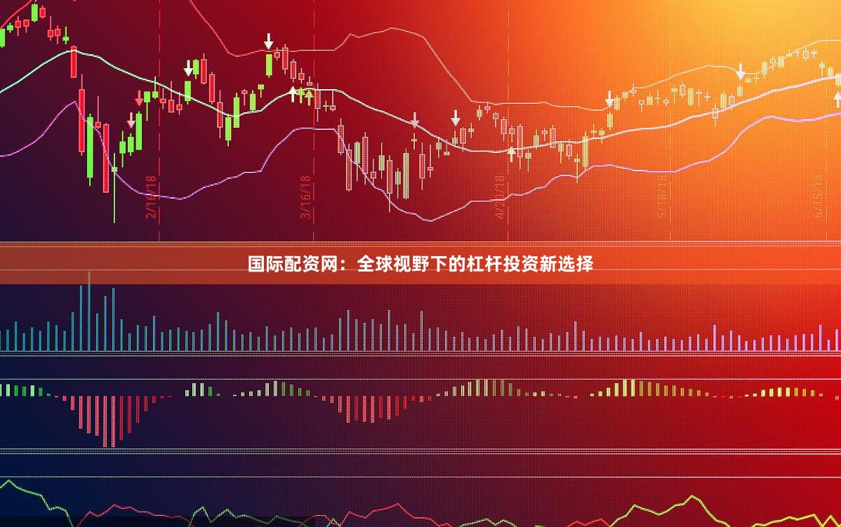 国际配资网：全球视野下的杠杆投资新选择