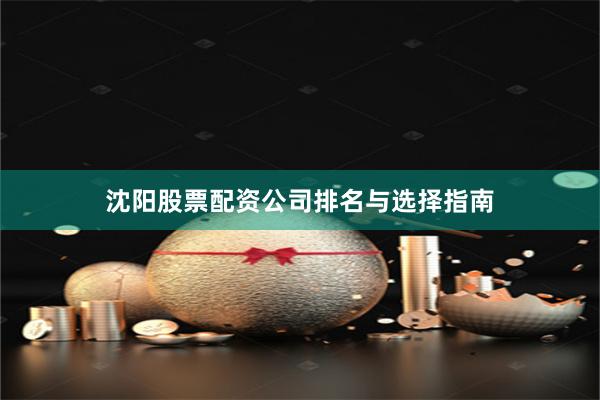 沈阳股票配资公司排名与选择指南