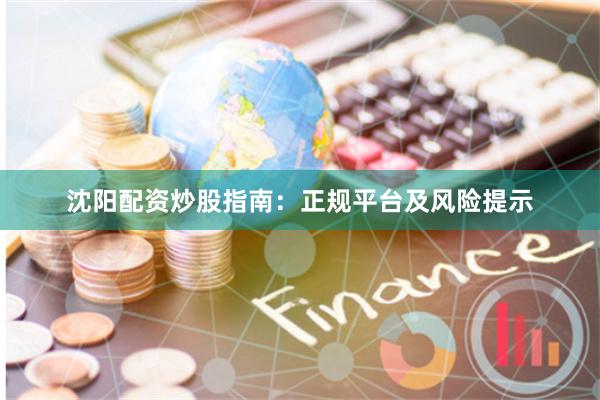 沈阳配资炒股指南:正规平台及风险提示