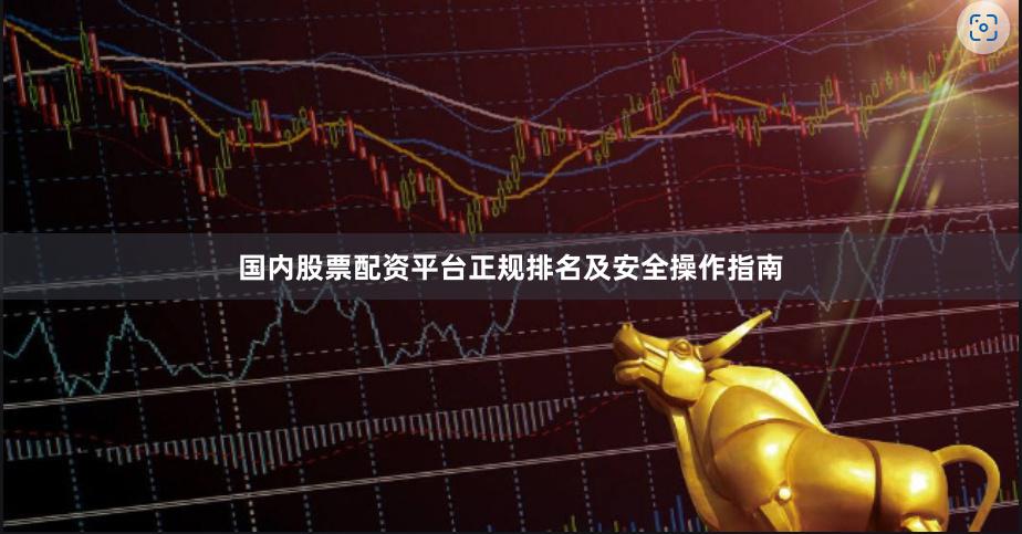 国内股票配资平台正规排名及安全操作指南