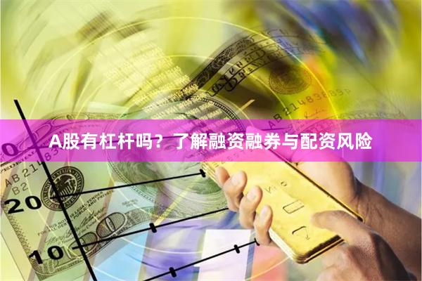 A股有杠杆吗？了解融资融券与配资风险