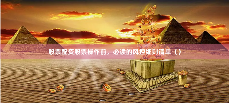 股票配资股票操作前，必读的风控细则清单（）